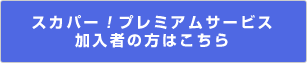 スカパー！プレミアムサービス加入者の方はこちら