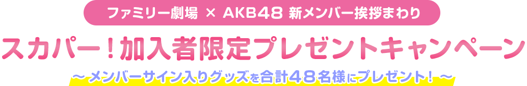 ファミリー劇場 × AKB48 新メンバー挨拶まわり　スカパー！加入者限定プレゼントキャンペーン　～メンバーサイン入りグッズを合計48名様にプレゼント！～