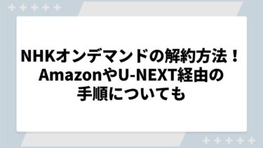NHKオンデマンドの解約方法を徹底解説！AmazonやU-NEXT経由の手順についても