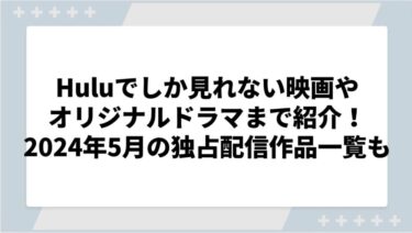 Huluでしか見れない映画やオリジナルドラマ・アニメまで紹介！2024年5月の独占配信作品一覧も