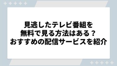 見逃したテレビ番組を無料で見る方法はある？おすすめの配信サービスを紹介