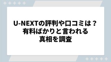 U-NEXTの評判や口コミは？有料ばかりと言われる真相を調査