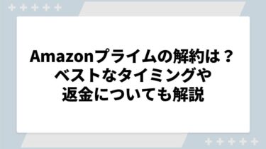 Amazonプライムの解約はめんどくさい？ベストなタイミングや返金についても解説