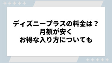 ディズニープラスの月額料金はいくら？安くお得な入り方についても