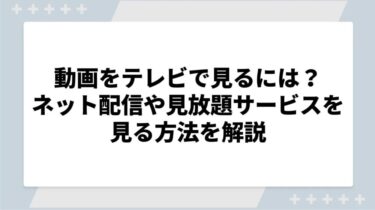 動画をテレビで見るには？ネット配信や映画見放題サービスを見る方法を解説