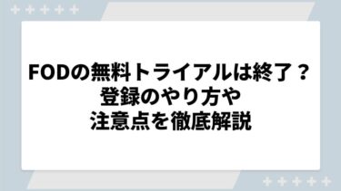 FODの無料トライアルは終了した？登録のやり方や注意点を徹底解説