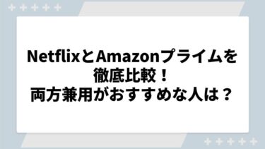 NetflixとAmazonプライムを徹底比較！両方兼用がおすすめな人の特徴も解説！