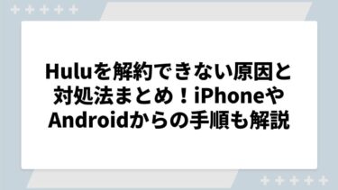 Huluを解約できない原因と対処法まとめ！iPhoneやAndroidからの手順も解説