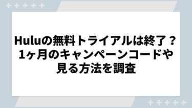 Huluの無料トライアルは終了？1ヶ月のキャンペーンコードや見る方法を調査