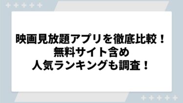 映画見放題アプリを徹底比較！無料サイト含め人気ランキングも調査！