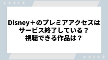 ディズニープラスのプレミアアクセスはサービス終了している？視聴できる作品は？