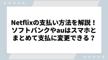 Netflixの支払い方法や確認点を解説！ソフトバンクやauはスマホとまとめて支払に変更できる？