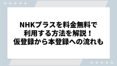 NHKプラスを料金無料で利用する方法を解説！仮登録から本登録への流れも