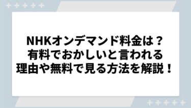 NHKオンデマンド料金はいくら？有料でおかしいと言われる理由や無料で見る方法を徹底解説！