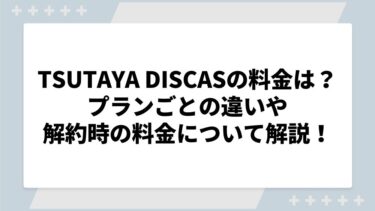 TSUTAYA DISCASの月額料金はいくら？プランごとの違いや解約時の料金発生について解説！