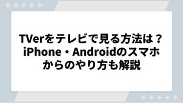 TVerをテレビで見る方法は？iPhone・Androidのスマホからのつなぎ方も