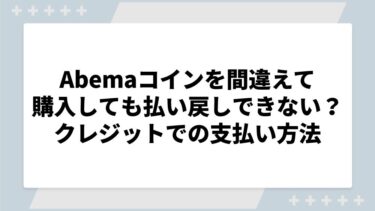 Abemaコインを間違えて購入しても払い戻しできない？クレジットカードでの支払い方法や使い道を徹底解説！