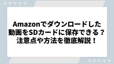 Amazonプライムビデオでダウンロードした動画をSDカードに保存できる？注意点や方法を徹底解説！