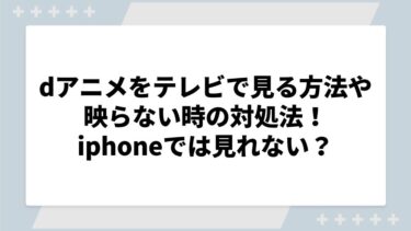 dアニメをテレビで見る方法や映らない時の対処法！スマホやiphoneでは見れない？