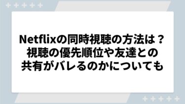 Netflixの同時視聴の方法を解説！視聴の優先順位や友達との共有がバレるのかについても