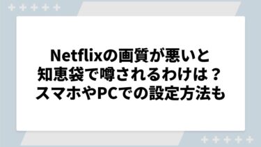 Netflixの画質が悪いと知恵袋で噂されるわけは？スマホやPCでの設定方法も解説！