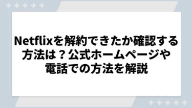 Netflixを解約できたか確認する方法は？公式ホームページや電話での方法を解説