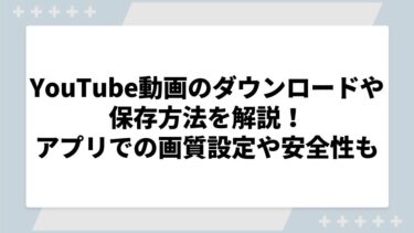 YouTube動画のダウンロードや保存方法を解説！アプリでの高画質設定や安全性についても調査