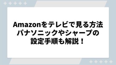 Amazonプライムビデオをテレビで見る方法は？パナソニックやシャープなどの設定手順も解説！