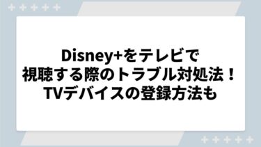 ディズニープラスをテレビで見れない際の対処法は？ログインやTVデバイスの登録方法も解説