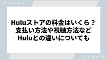 Huluストアの料金はいくら？支払い方法や視聴方法などHuluとの違いについても