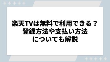 楽天TVは無料で利用できる？登録方法や支払い方法についても解説