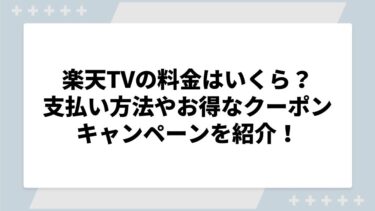 楽天TVの料金はいくら？支払い方法やお得なクーポン・キャンペーンを紹介！