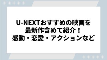 U-NEXTおすすめの映画を最新作含めて紹介！感動・恋愛・アクションなど見れるものまとめ