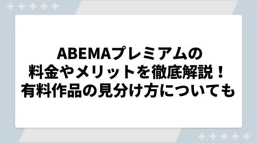 ABEMAプレミアムの料金やメリットを徹底解説！有料作品の見分け方についても