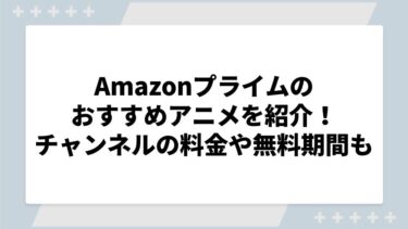 【2024最新版】Amazonプライムビデオのおすすめアニメを特徴別に紹介！チャンネルの料金や無料期間についても