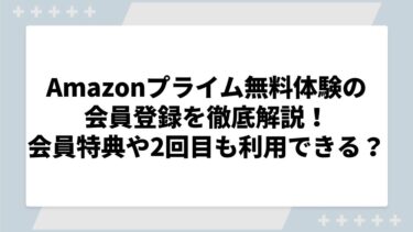 Amazonプライムビデオ無料体験の会員登録を徹底解説！2回目も利用できるかや会員特典についても