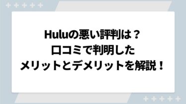 Huluの悪い評判は？口コミで判明したメリットとデメリットを解説！