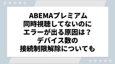 ABEMAプレミアム同時視聴してないのにエラーが出る原因は？デバイス数の接続制限解除についても