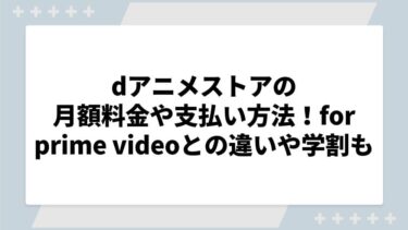 dアニメストアの月額料金や支払い方法！for prime videoとの違いや学割についても