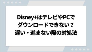 ディズニープラスはテレビやPCでダウンロードできない？遅い・進まない際の対処法についても