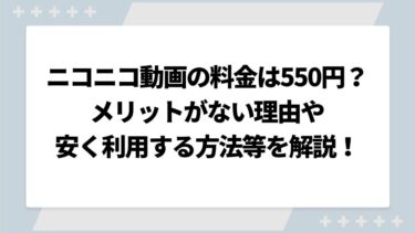 ニコニコプレミアム料金は550円？メリットがない理由や安く利用する方法や値上げについても解説！