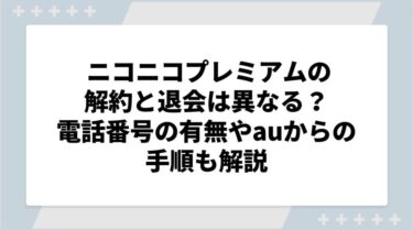 ニコニコプレミアムの解約と退会は異なる？電話番号の有無やauからの手順も解説