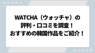 WATCHA（ウォッチャ）の評判・口コミを調査！おすすめ映画や韓国ドラマ以外の配信についても