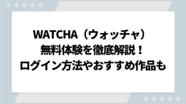 WATCHA（ウォッチャ） 無料体験を徹底解説！アプリからのログイン方法やおすすめ作品についても