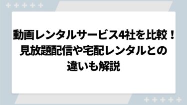 動画レンタルサービス4社を徹底比較！見放題配信や宅配レンタルとの違いも解説