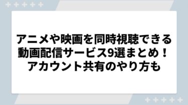 アニメや映画を同時視聴できる動画配信サービス(サブスク)9選まとめ！アカウント共有のやり方についても