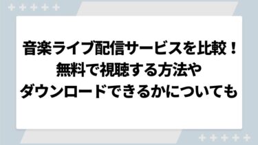 音楽ライブ配信サービスを6社を徹底比較！無料で視聴する方法やダウンロードできるかについても