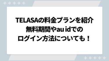 TELASA（旧ビデオパス）の料金プランを紹介！無料期間やau idでのログイン方法も解説