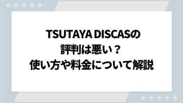 TSUTAYA DISCAS(ツタヤディスカス)の評判は悪い？使い方や料金について解説