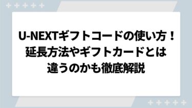 U-NEXTギフトコードの使い方完全版！延長方法やギフトカードとは違うのかも徹底解説